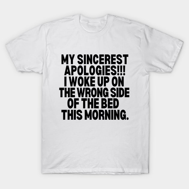 Sorry!! I woke up on the wrong side of the bed this morning. T-Shirt by mksjr